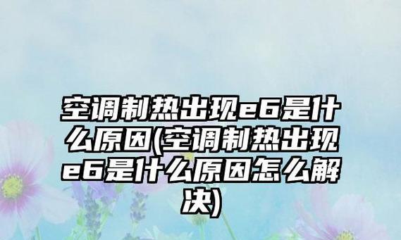 空调显示E6错误代码？故障原因及解决方法是什么？