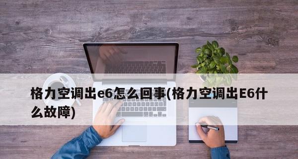 空调显示E6错误代码？故障原因及解决方法是什么？